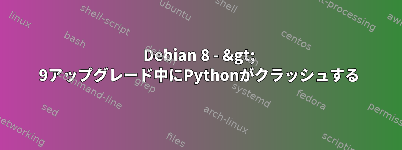 Debian 8 - &gt; 9アップグレード中にPythonがクラッシュする