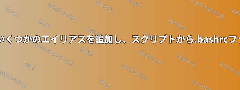 Bashスクリプトを使用していくつかのエイリアスを追加し、スクリプトから.bashrcファイルをインポートします。