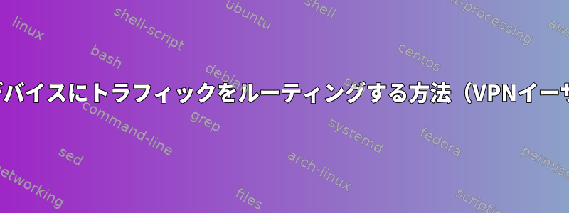 イーサネットからTunデバイスにトラフィックをルーティングする方法（VPNイーサネットポートの作成）