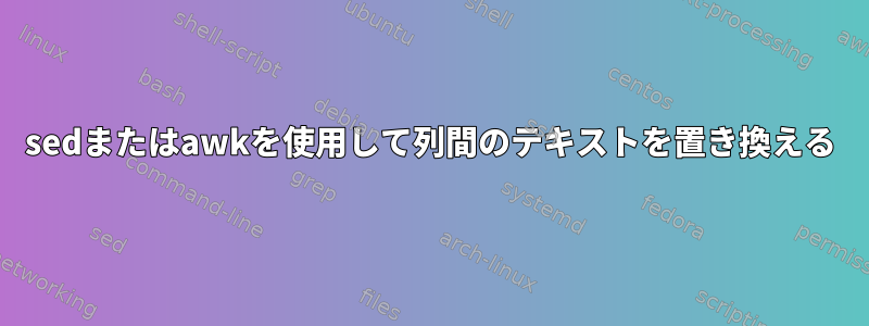 sedまたはawkを使用して列間のテキストを置き換える