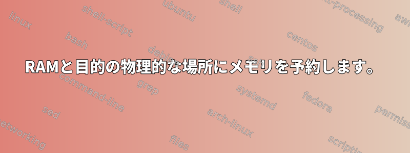 RAMと目的の物理的な場所にメモリを予約します。