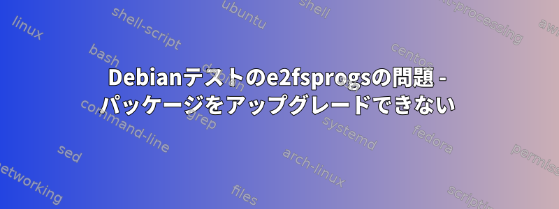 Debianテストのe2fsprogsの問題 - パッケージをアップグレードできない