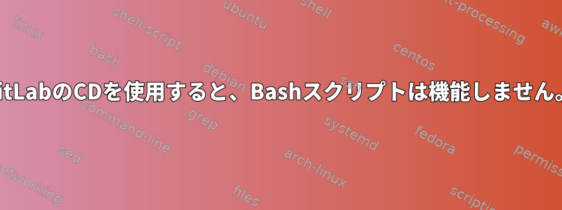 GitLabのCDを使用すると、Bashスクリプトは機能しません。