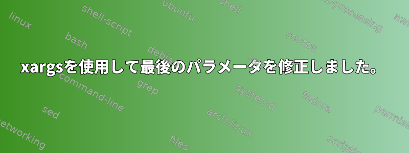 xargsを使用して最後のパラメータを修正しました。