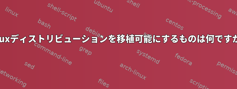 Linuxディストリビューションを移植可能にするものは何ですか？