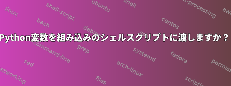 Python変数を組み込みのシェルスクリプトに渡しますか？