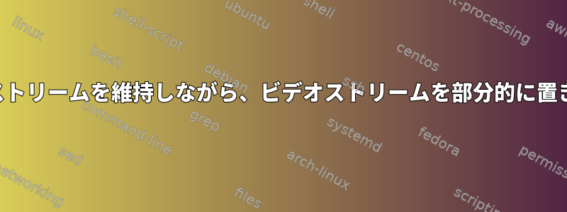 オーディオストリームを維持しながら、ビデオストリームを部分的に置き換えます。