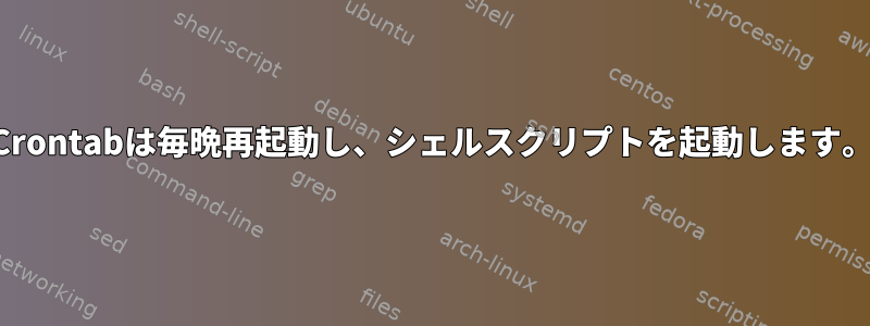 Crontabは毎晩再起動し、シェルスクリプトを起動します。