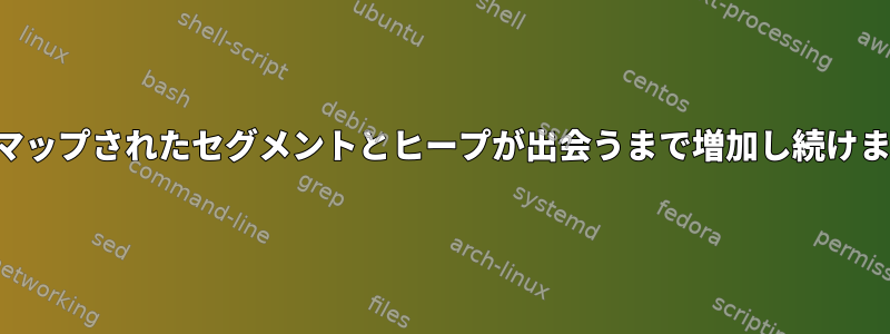 メモリマップされたセグメントとヒープが出会うまで増加し続けますか？