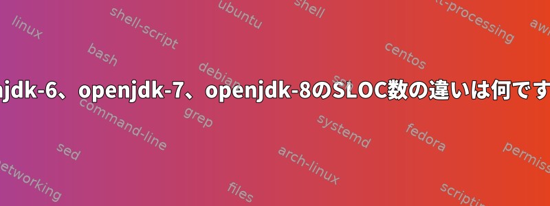 openjdk-6、openjdk-7、openjdk-8のSLOC数の違いは何ですか？