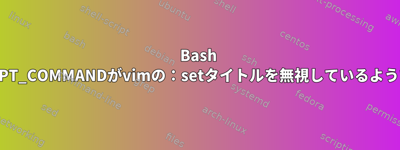 Bash PROMPT_COMMANDがvimの：setタイトルを無視しているようです。