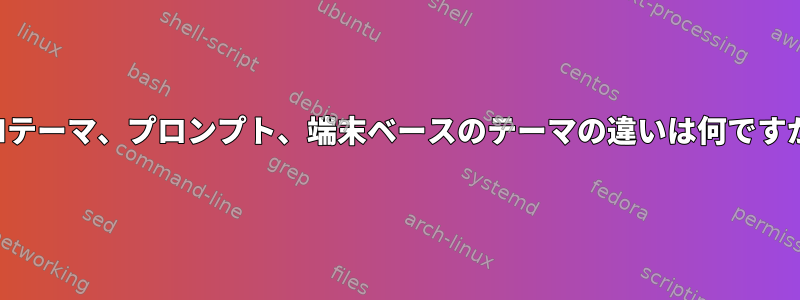 ZSHテーマ、プロンプト、端末ベースのテーマの違いは何ですか？