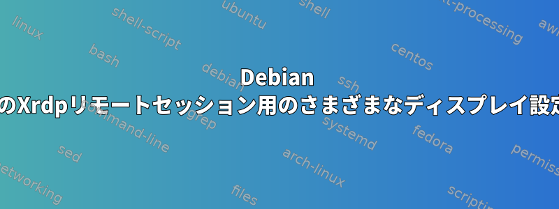 Debian 9のXrdpリモートセッション用のさまざまなディスプレイ設定