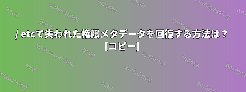 / etcで失われた権限メタデータを回復する方法は？ [コピー]