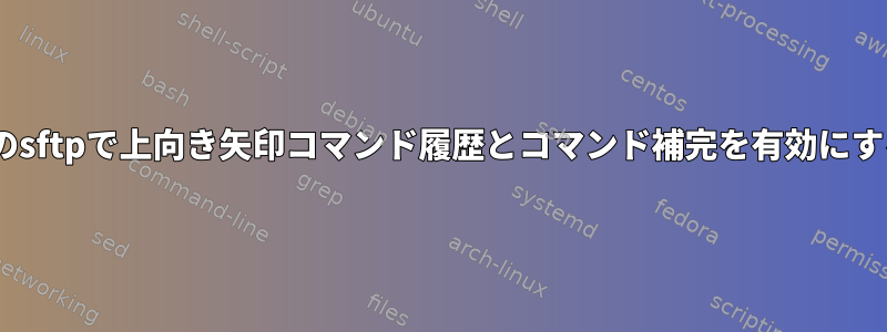 Gentooのsftpで上向き矢印コマンド履歴とコマンド補完を有効にするには？