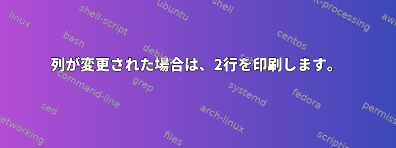 列が変更された場合は、2行を印刷します。