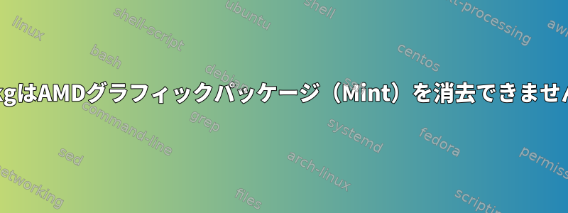 DpkgはAMDグラフィックパッケージ（Mint）を消去できません。