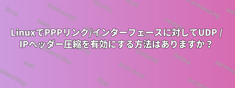 LinuxでPPPリンク/インターフェースに対してUDP / IPヘッダー圧縮を有効にする方法はありますか？