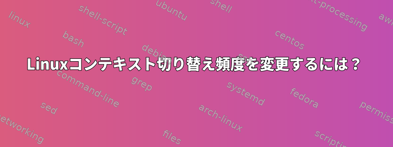 Linuxコンテキスト切り替え頻度を変更するには？