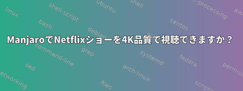 ManjaroでNetflixショーを4K品質で視聴できますか？