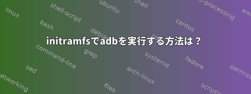 initramfsでadbを実行する方法は？