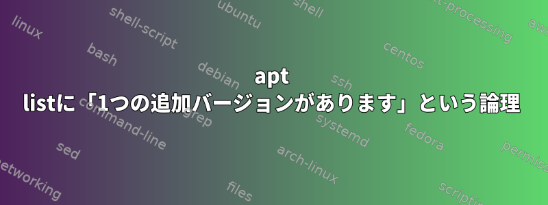 apt listに「1つの追加バージョンがあります」という論理