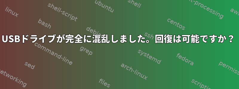 USBドライブが完全に混乱しました。回復は可能ですか？