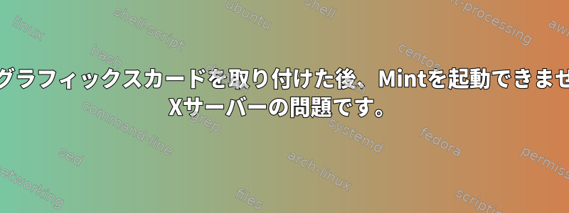 AMDグラフィックスカードを取り付けた後、Mintを起動できません。 Xサーバーの問題です。