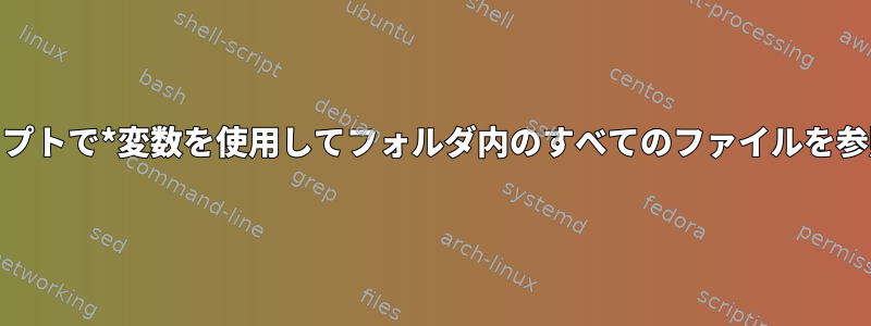 シェルスクリプトで*変数を使用してフォルダ内のすべてのファイルを参照する[重複]