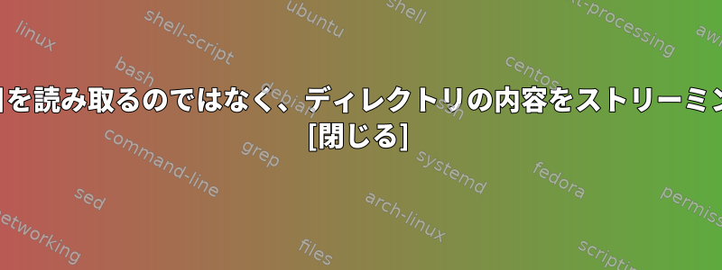 すべての項目を読み取るのではなく、ディレクトリの内容をストリーミングします。 [閉じる]