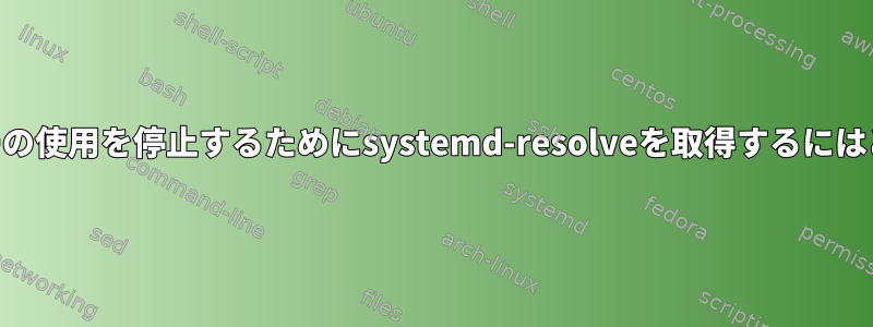 オフラインDNSサーバーの使用を停止するためにsystemd-resolveを取得するにはどうすればよいですか？