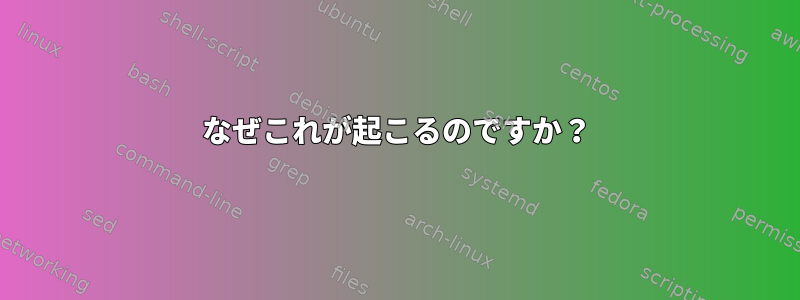 なぜこれが起こるのですか？