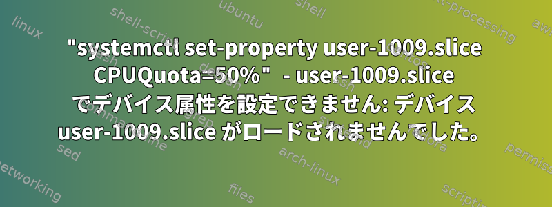 "systemctl set-property user-1009.slice CPUQuota=50%" - user-1009.slice でデバイス属性を設定できません: デバイス user-1009.slice がロードされませんでした。