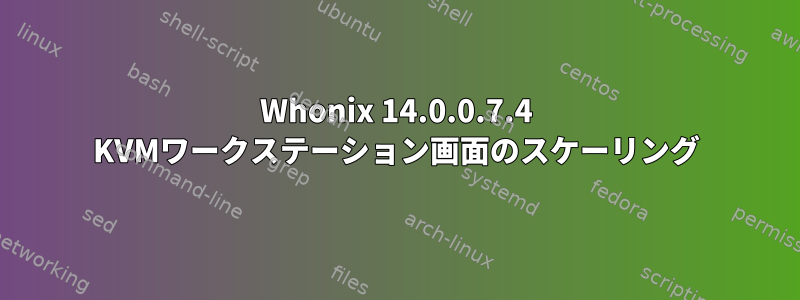 Whonix 14.0.0.7.4 KVMワークステーション画面のスケーリング