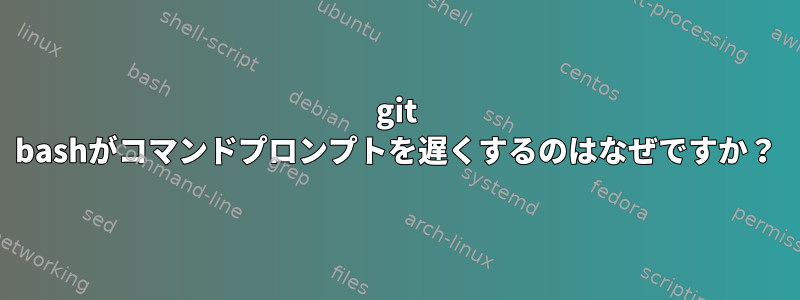 git bashがコマンドプロンプトを遅くするのはなぜですか？