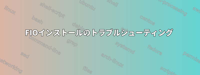 FIOインストールのトラブルシューティング