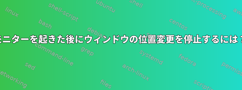 モニターを起きた後にウィンドウの位置変更を停止するには？