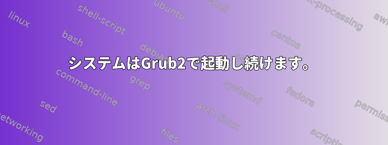 システムはGrub2で起動し続けます。