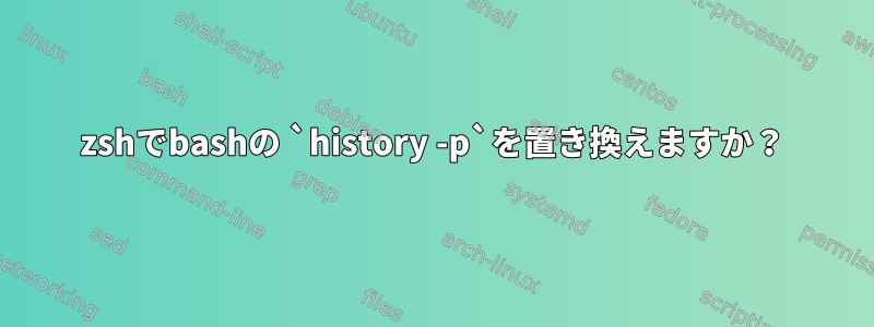 zshでbashの `history -p`を置き換えますか？