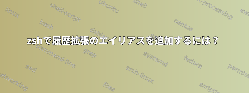 zshで履歴拡張のエイリアスを追加するには？