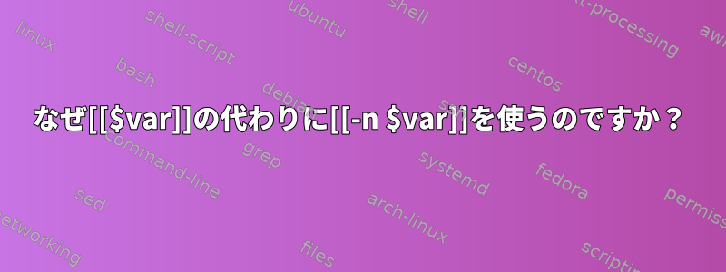 なぜ[[$var]]の代わりに[[-n $var]]を使うのですか？