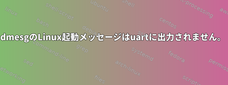 dmesgのLinux起動メッセージはuartに出力されません。