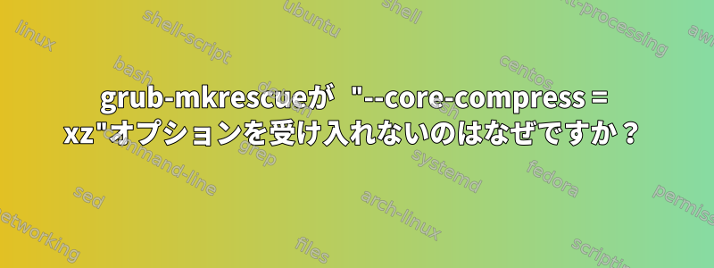 grub-mkrescueが "--core-compress = xz"オプションを受け入れないのはなぜですか？