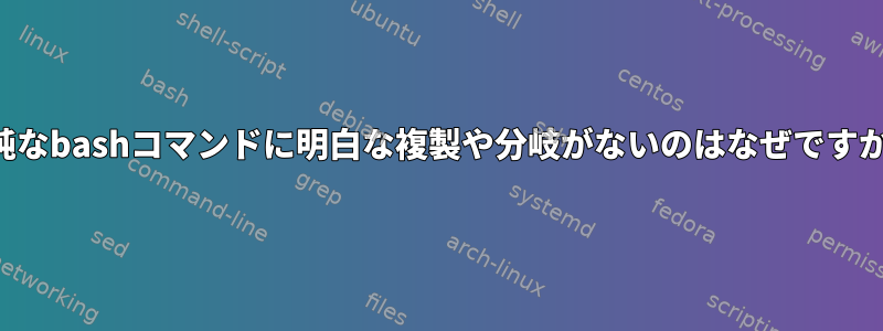 単純なbashコマンドに明白な複製や分岐がないのはなぜですか？