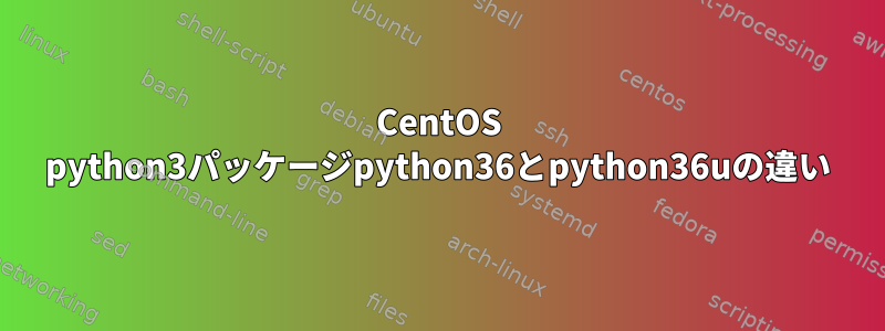 CentOS python3パッケージpython36とpython36uの違い