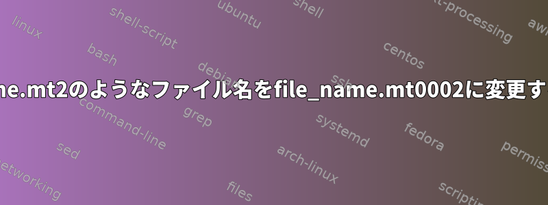 file_name.mt2のようなファイル名をfile_name.mt0002に変更するには？