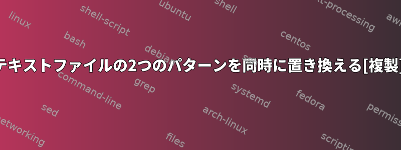 テキストファイルの2つのパターンを同時に置き換える[複製]