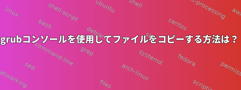 grubコンソールを使用してファイルをコピーする方法は？