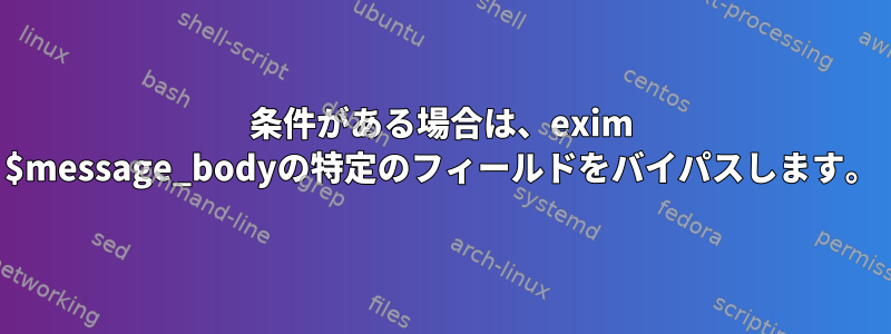 条件がある場合は、exim $message_bodyの特定のフィールドをバイパスします。