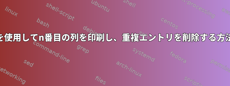 awkを使用してn番目の列を印刷し、重複エントリを削除する方法は？